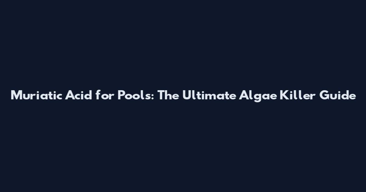 Muriatic Acid for Pools: The Ultimate Algae Killer Guide