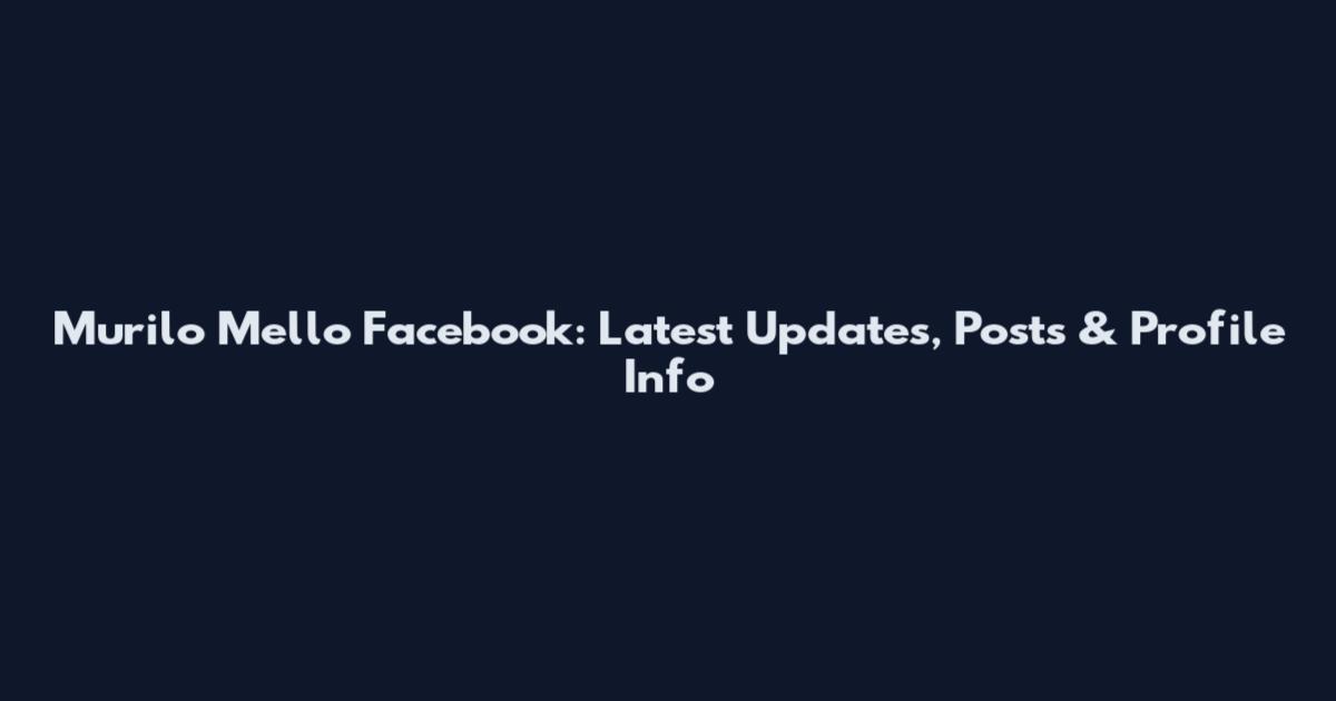 Murilo Mello Facebook: Latest Updates, Posts & Profile Info