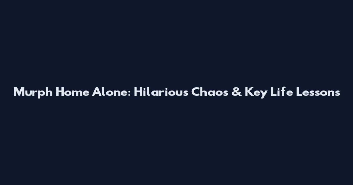Murph Home Alone: Hilarious Chaos & Key Life Lessons
