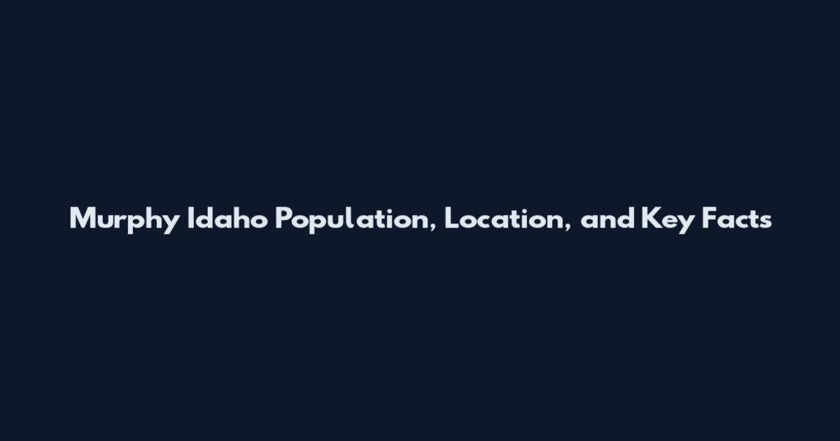 Murphy Idaho Population, Location, and Key Facts