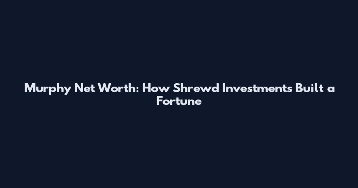 Murphy Net Worth: How Shrewd Investments Built a Fortune