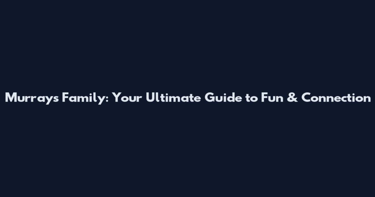 Murray's Family: Your Ultimate Guide to Fun & Connection