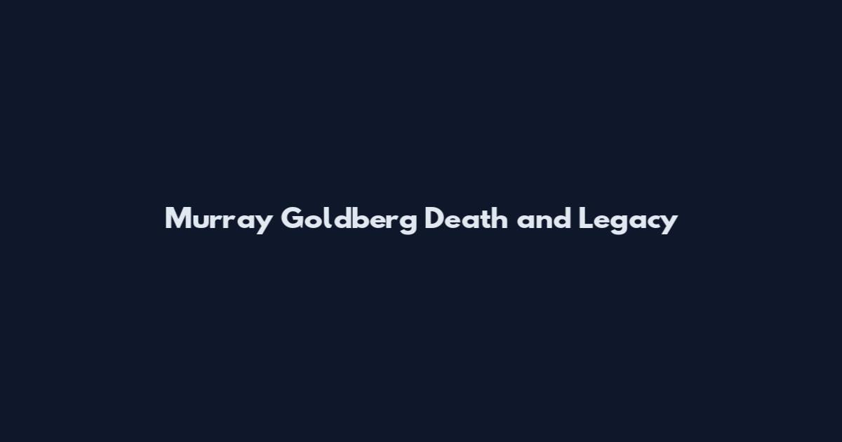 Murray Goldberg Death and Legacy