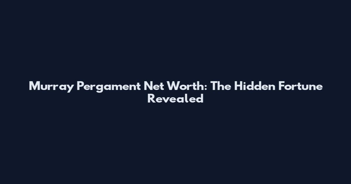Murray Pergament Net Worth: The Hidden Fortune Revealed
