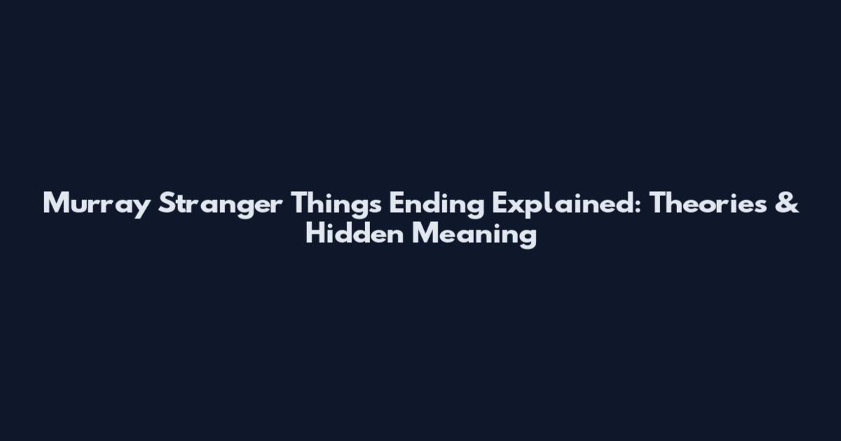 Murray Stranger Things Ending Explained: Theories & Hidden Meaning