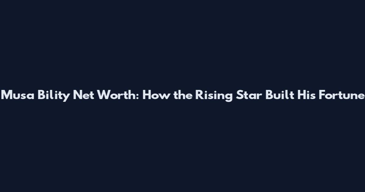 Musa Bility Net Worth: How the Rising Star Built His Fortune