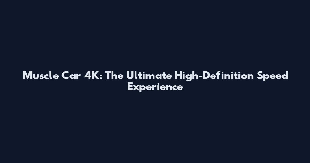 Muscle Car 4K: The Ultimate High-Definition Speed Experience