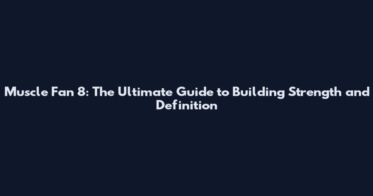 Muscle Fan 8: The Ultimate Guide to Building Strength and Definition