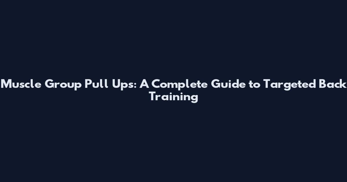 Muscle Group Pull Ups: A Complete Guide to Targeted Back Training