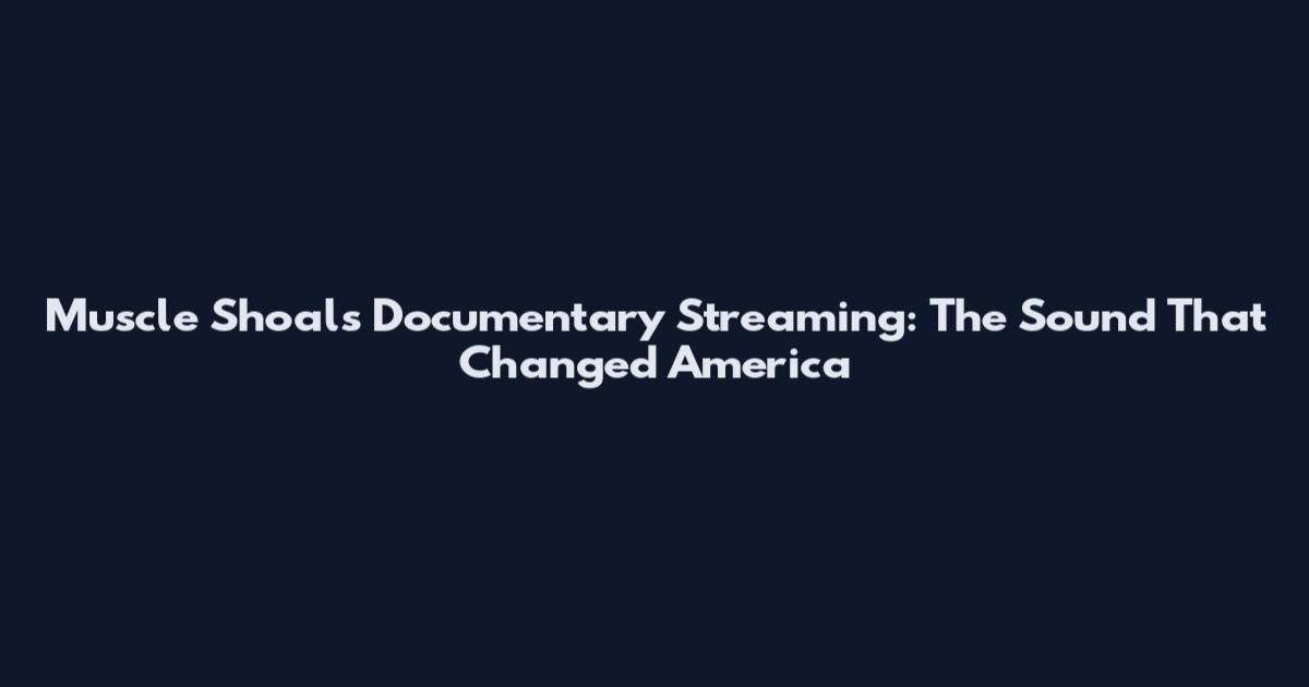 Muscle Shoals Documentary Streaming: The Sound That Changed America