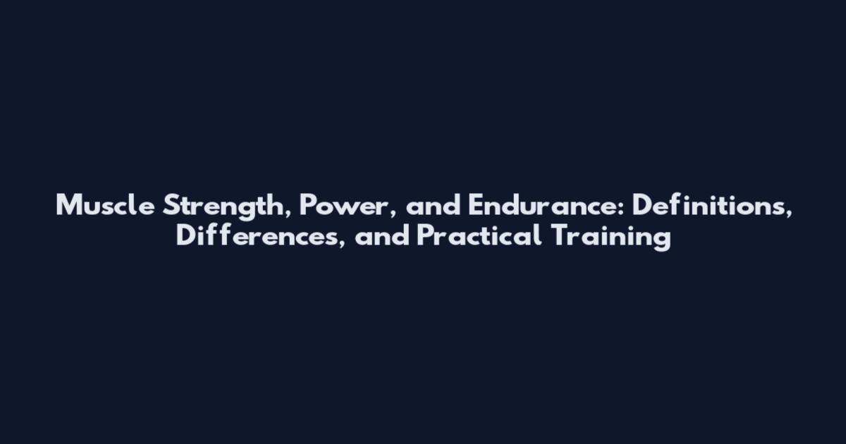 Muscle Strength, Power, and Endurance: Definitions, Differences, and Practical Training