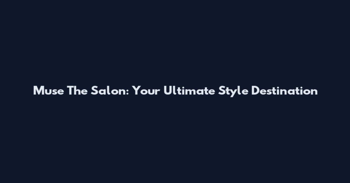 Muse The Salon: Your Ultimate Style Destination