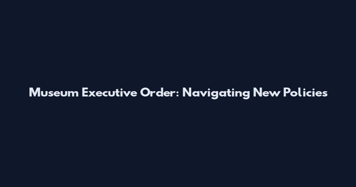 Museum Executive Order: Navigating New Policies