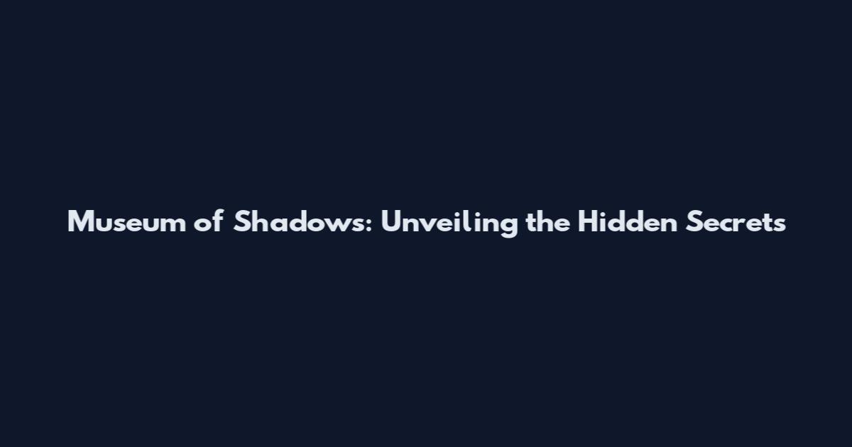 Museum of Shadows: Unveiling the Hidden Secrets