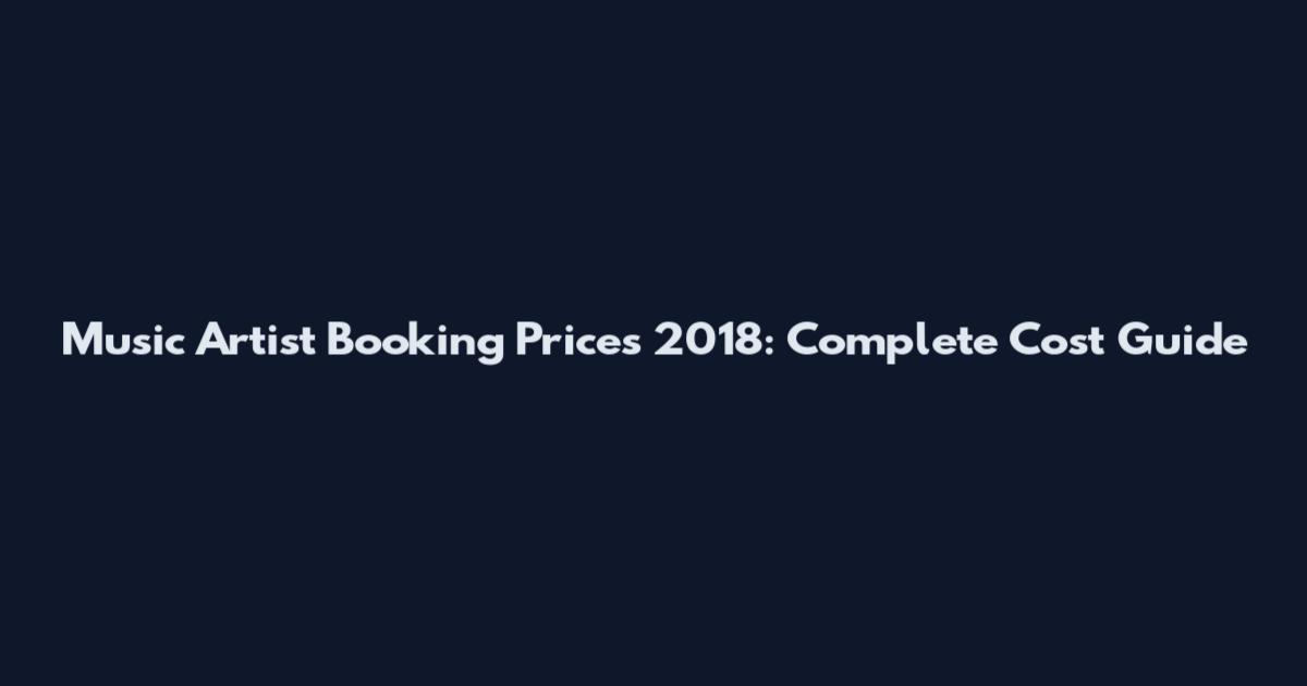 Music Artist Booking Prices 2018: Complete Cost Guide