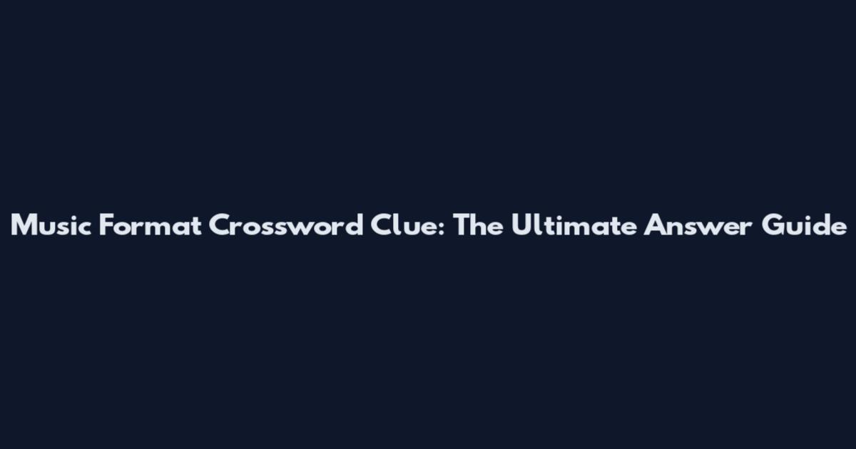 Music Format Crossword Clue: The Ultimate Answer Guide