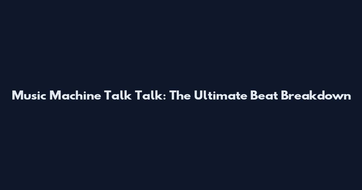 Music Machine Talk Talk: The Ultimate Beat Breakdown