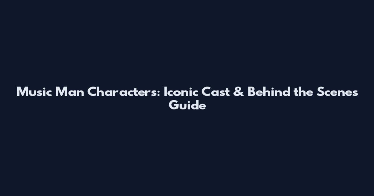 Music Man Characters: Iconic Cast & Behind the Scenes Guide