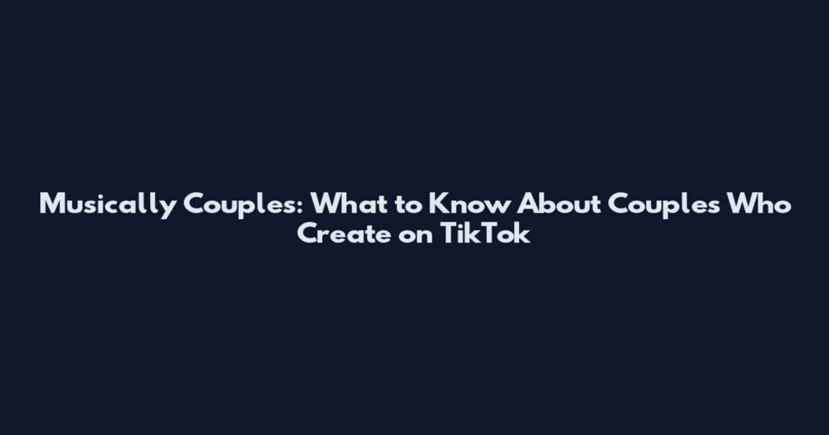 Musically Couples: What to Know About Couples Who Create on TikTok