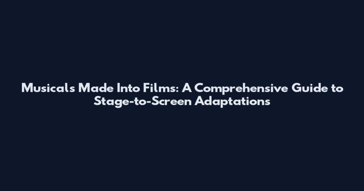 Musicals Made Into Films: A Comprehensive Guide to Stage-to-Screen Adaptations
