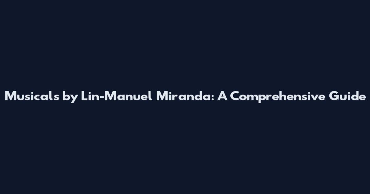 Musicals by Lin-Manuel Miranda: A Comprehensive Guide