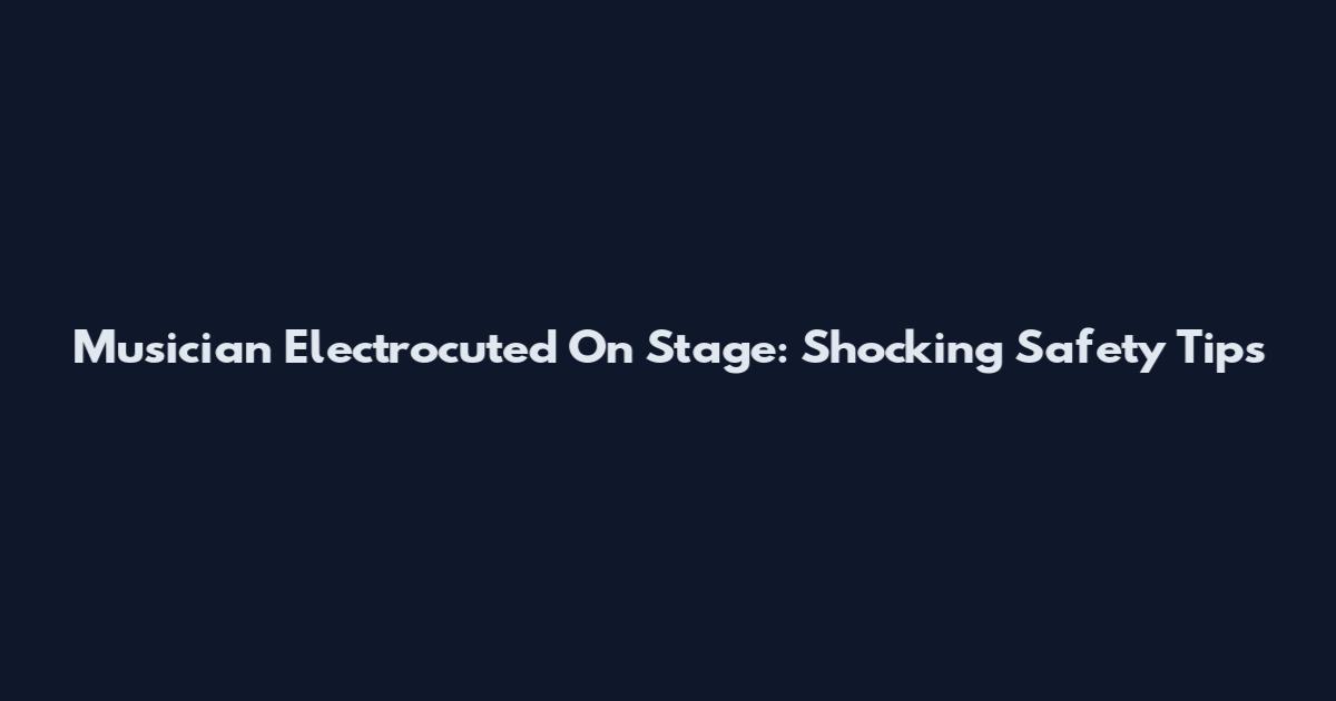 Musician Electrocuted On Stage: Shocking Safety Tips
