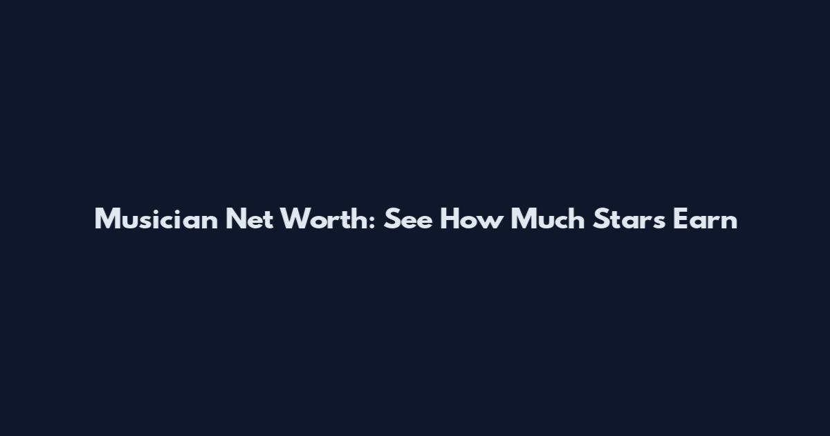 Musician Net Worth: See How Much Stars Earn