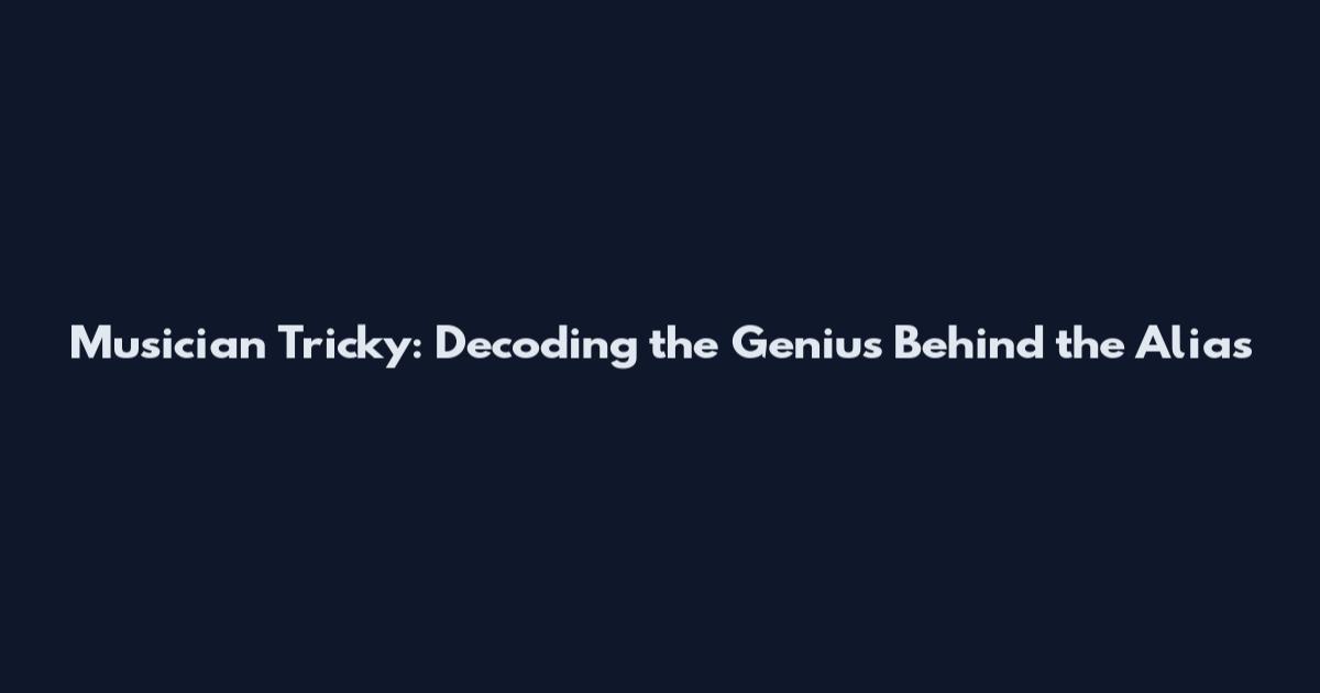 Musician Tricky: Decoding the Genius Behind the Alias