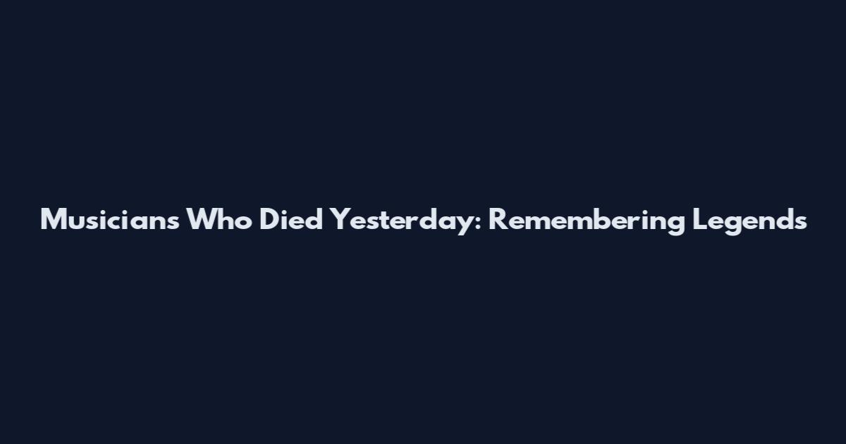 Musicians Who Died Yesterday: Remembering Legends