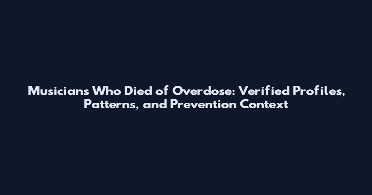 Musicians Who Died of Overdose: Verified Profiles, Patterns, and Prevention Context