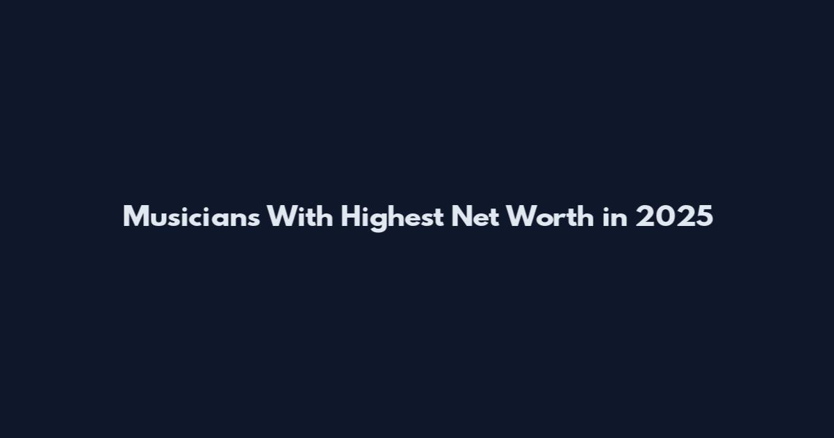 Musicians With Highest Net Worth in 2025