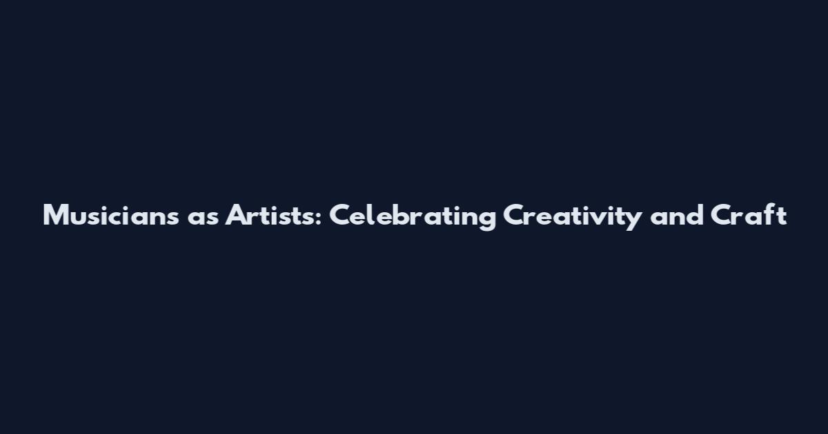 Musicians as Artists: Celebrating Creativity and Craft