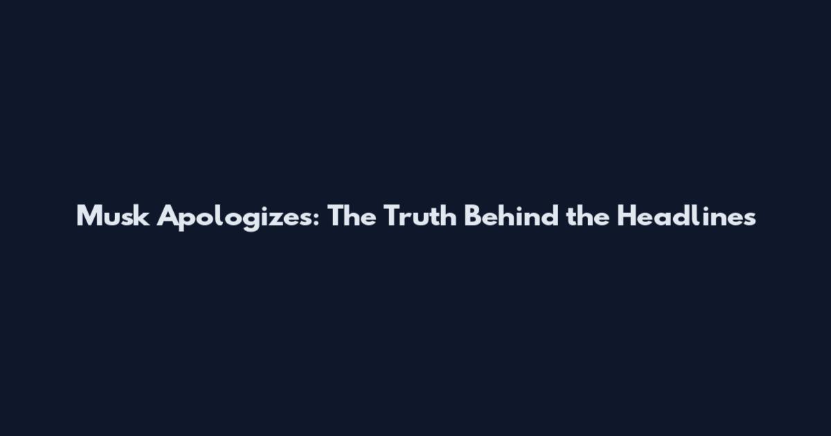 Musk Apologizes: The Truth Behind the Headlines