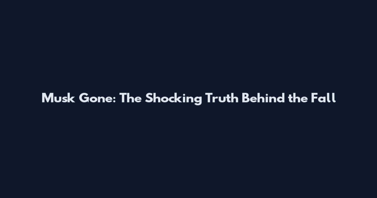 Musk Gone: The Shocking Truth Behind the Fall