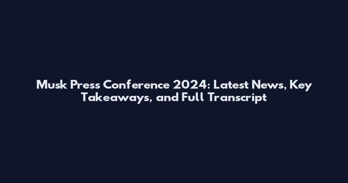 Musk Press Conference 2024: Latest News, Key Takeaways, and Full Transcript