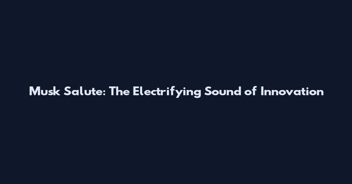 Musk Salute: The Electrifying Sound of Innovation