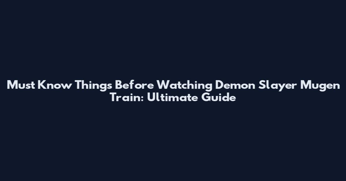 Must Know Things Before Watching Demon Slayer Mugen Train: Ultimate Guide