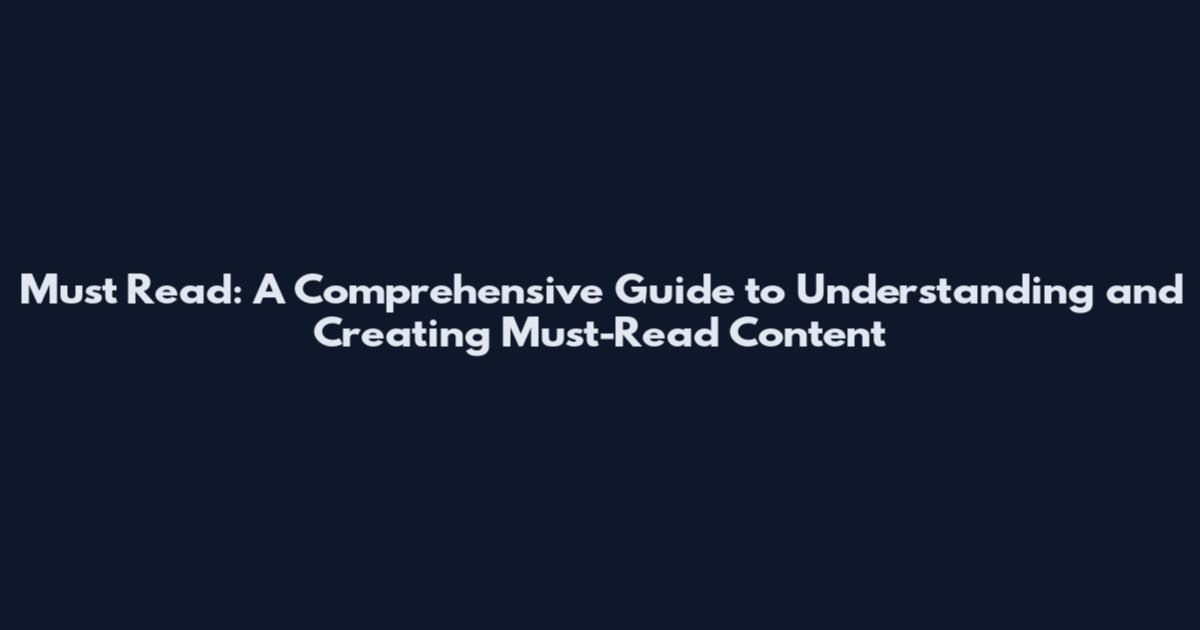 Must Read: A Comprehensive Guide to Understanding and Creating Must-Read Content