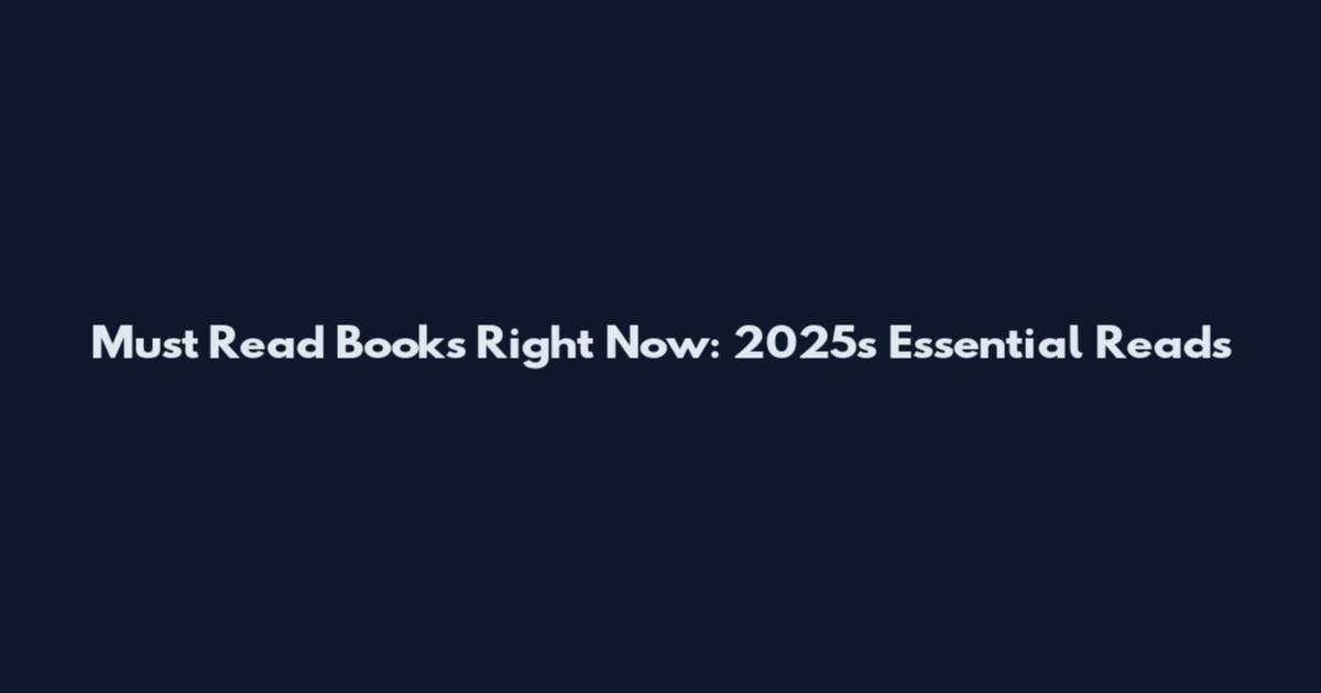 Must Read Books Right Now: 2025's Essential Reads
