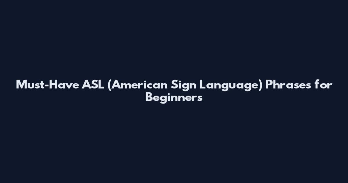 Must-Have ASL (American Sign Language) Phrases for Beginners
