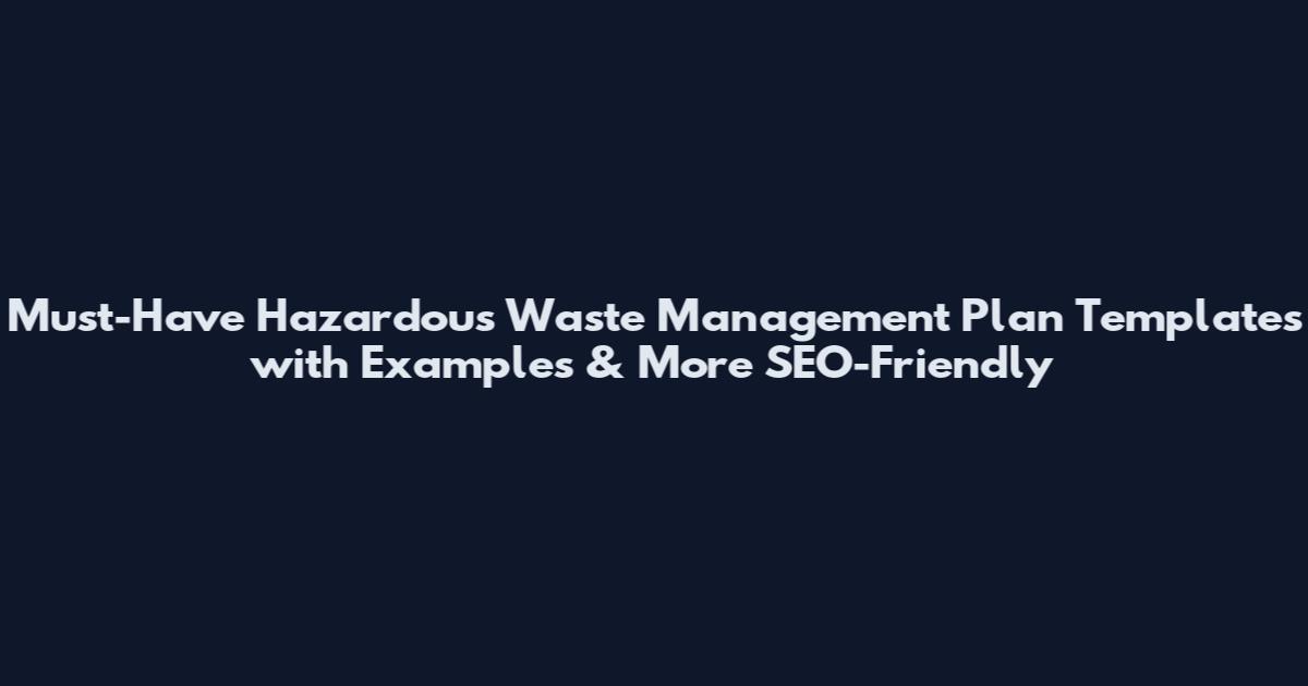 Must-Have Hazardous Waste Management Plan Templates with Examples & More_SEO-Friendly