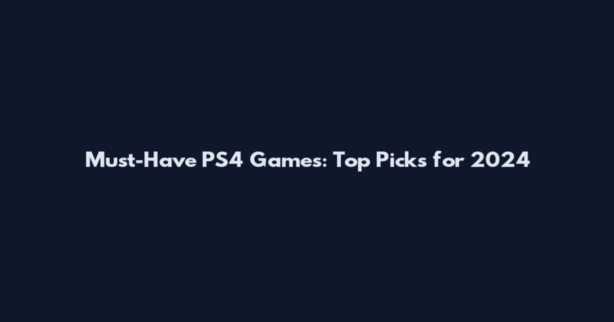 Must-Have PS4 Games: Top Picks for 2024