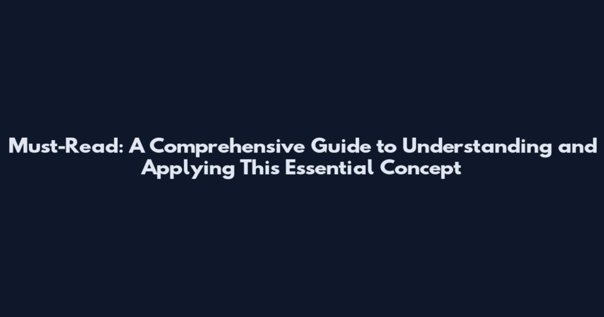 Must-Read: A Comprehensive Guide to Understanding and Applying This Essential Concept