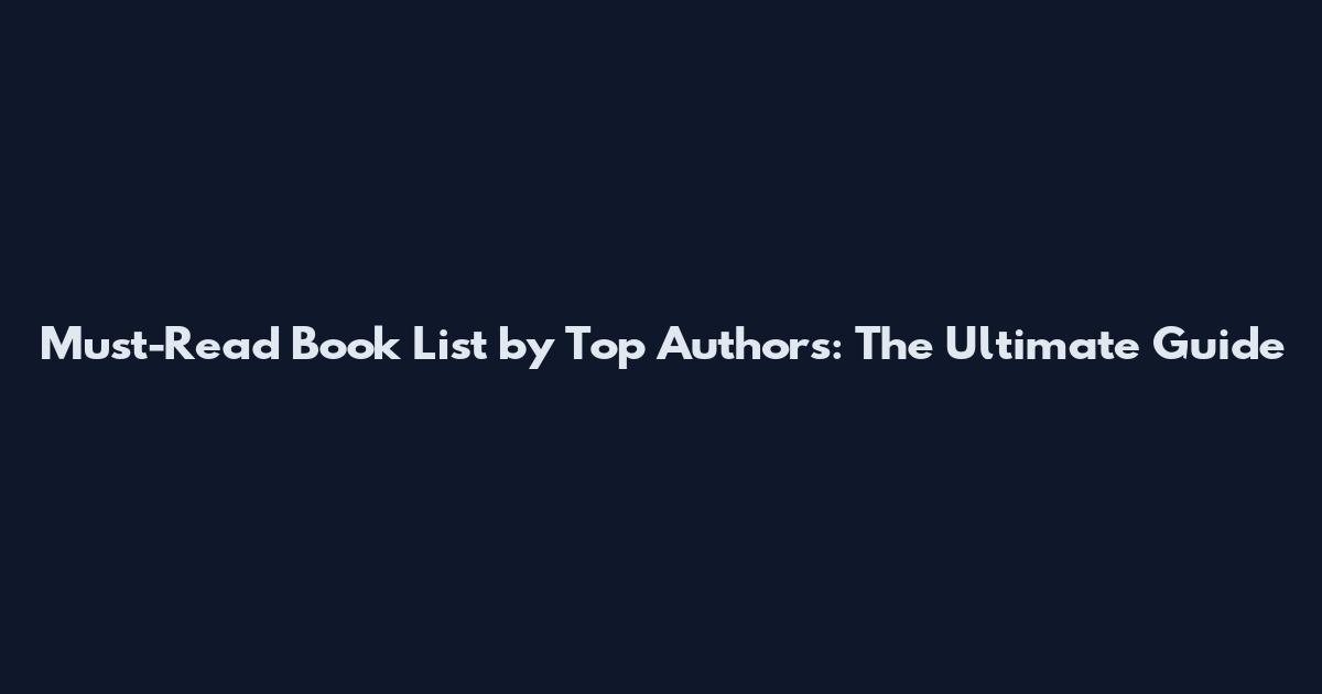 Must-Read Book List by Top Authors: The Ultimate Guide