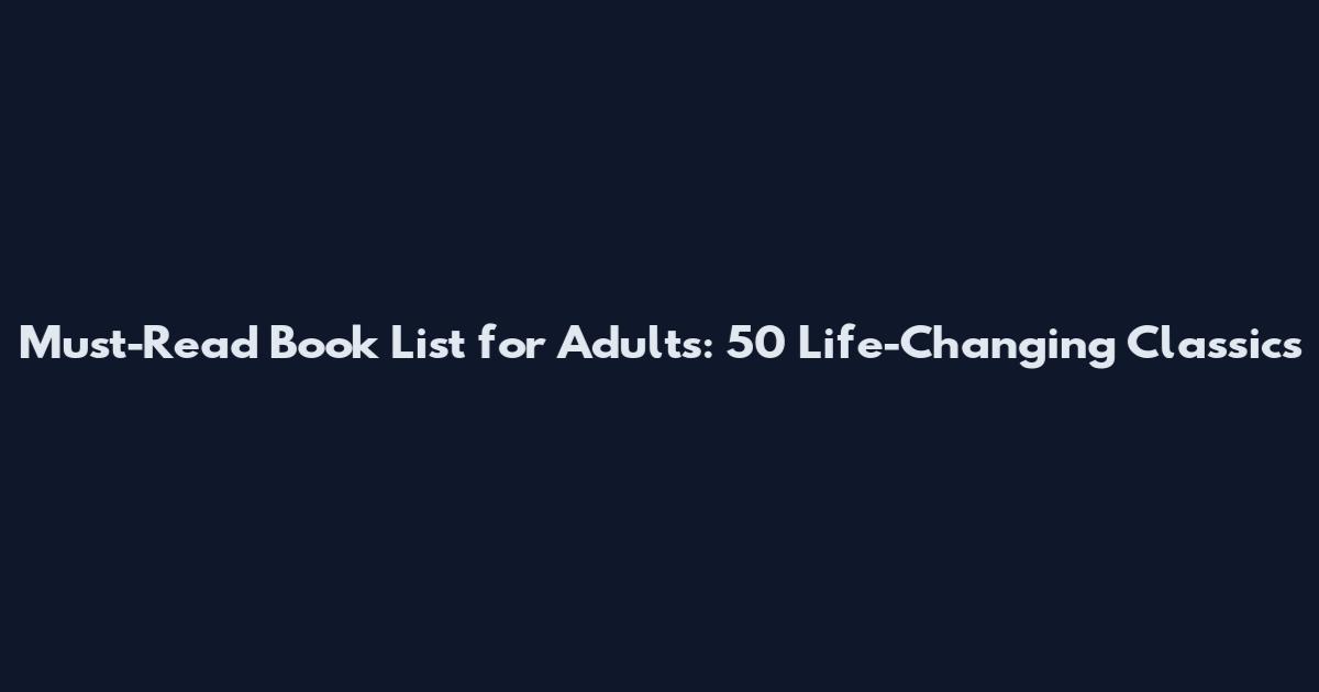 Must-Read Book List for Adults: 50 Life-Changing Classics