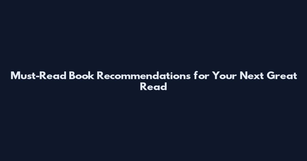 Must-Read Book Recommendations for Your Next Great Read