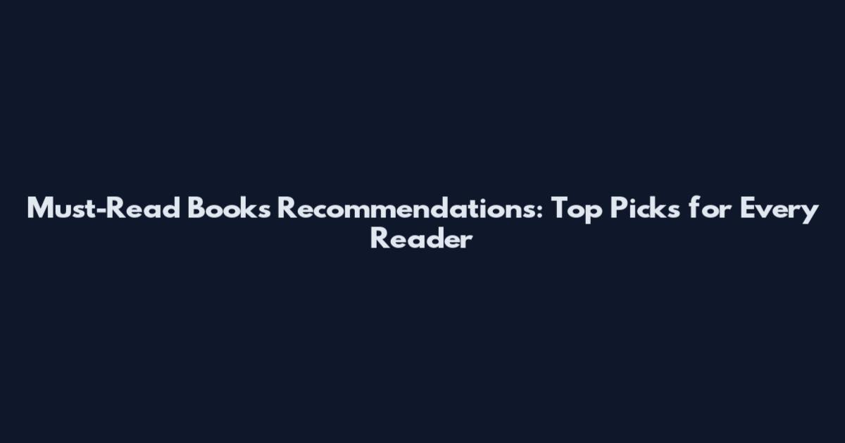 Must-Read Books Recommendations: Top Picks for Every Reader
