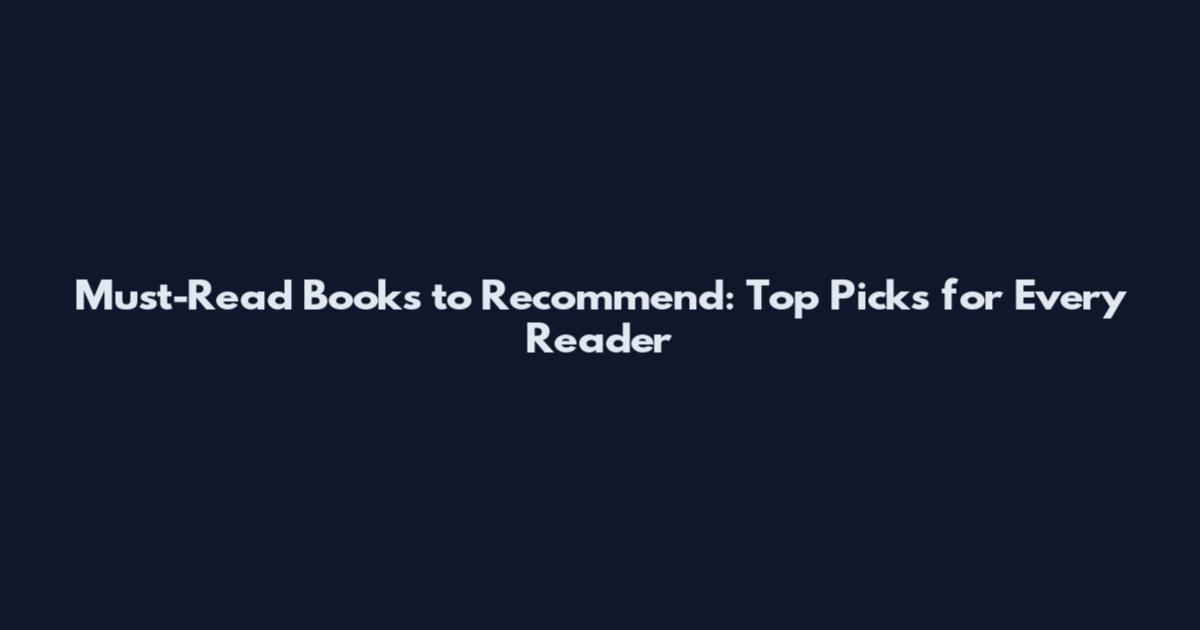 Must-Read Books to Recommend: Top Picks for Every Reader