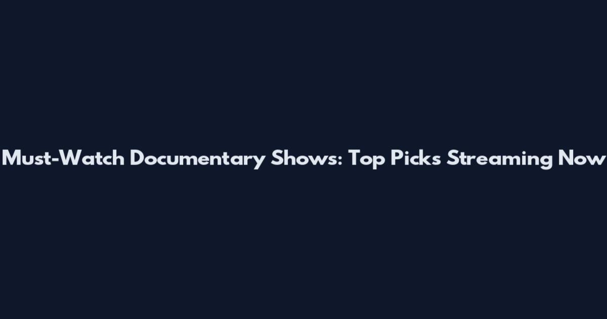 Must-Watch Documentary Shows: Top Picks Streaming Now