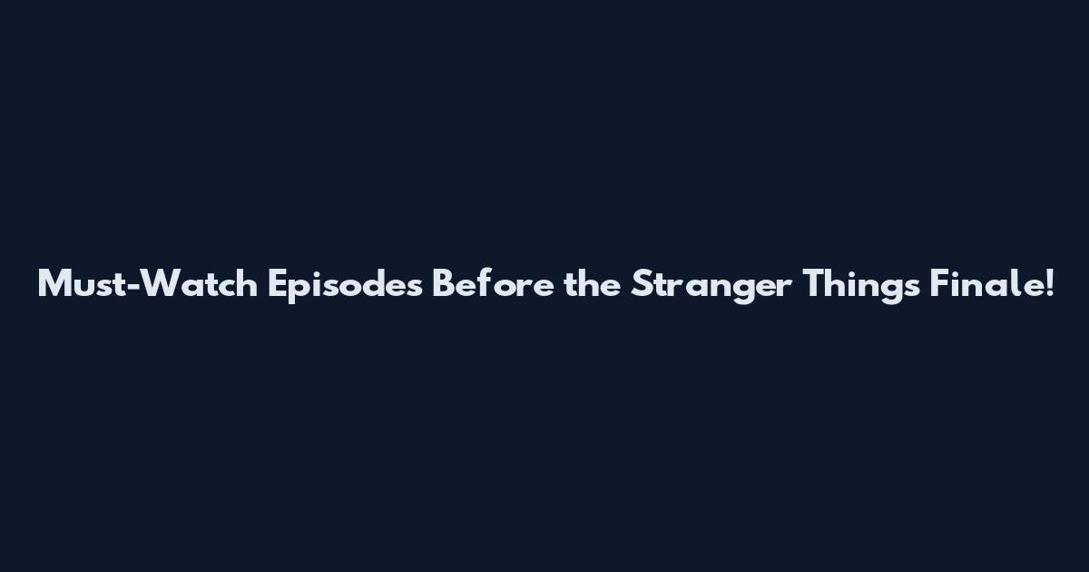 Must-Watch Episodes Before the Stranger Things Finale!